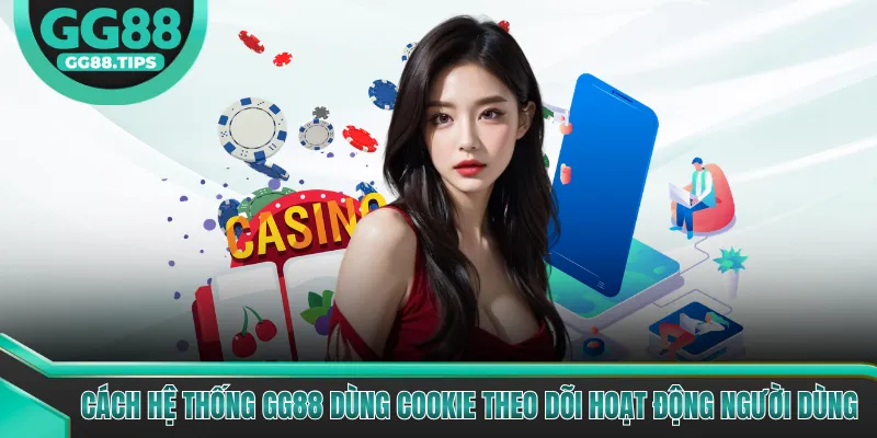 Cách hệ thống GG88 dùng cookie theo dõi hoạt động người dùng