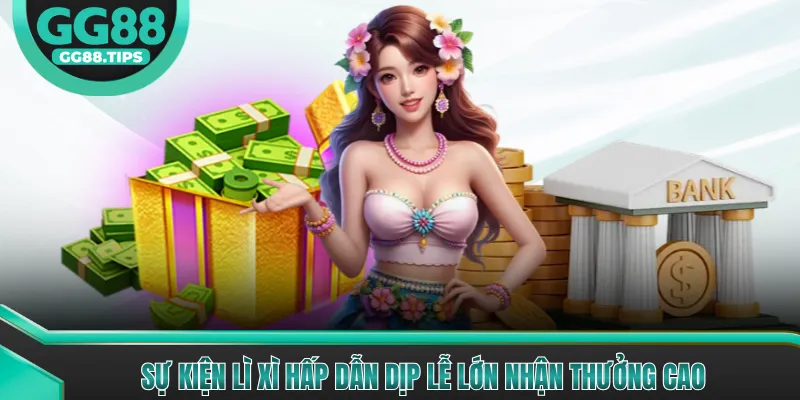 Sự kiện lì xì hấp dẫn dịp lễ lớn nhận thưởng cao
