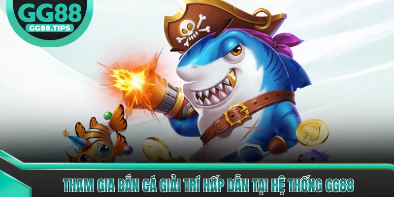 Tham gia bắn cá giải trí hấp dẫn tại hệ thống GG88